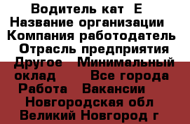 Водитель кат. Е › Название организации ­ Компания-работодатель › Отрасль предприятия ­ Другое › Минимальный оклад ­ 1 - Все города Работа » Вакансии   . Новгородская обл.,Великий Новгород г.